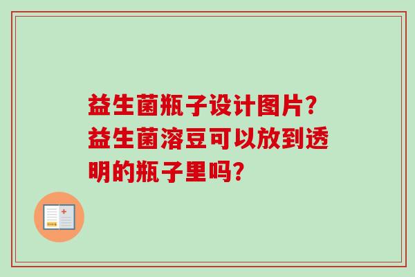 益生菌瓶子设计图片?益生菌溶豆可以放到透明的瓶子里吗? 益生菌瓶子设计图片?益生菌溶豆可以放到透明的瓶子里吗?