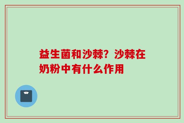 益生菌和沙棘?沙棘在奶粉中有什么作用 益生菌和沙棘?沙棘在奶粉中有什么作用