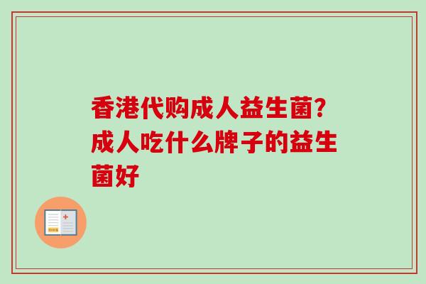香港代购成人益生菌?成人吃什么牌子的益生菌好 香港代购成人益生菌?成人吃什么牌子的益生菌好