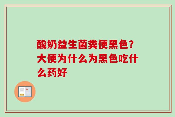 酸奶益生菌粪便黑色？大便为什么为黑色吃什么药好
