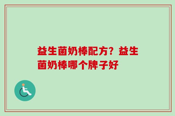 益生菌奶棒配方?益生菌奶棒哪个牌子好 益生菌奶棒配方?益生菌奶棒哪个牌子好