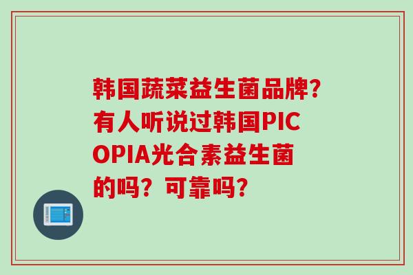 韩国蔬菜益生菌品牌?有人听说过韩国PICOPIA光合素益生菌的吗?可靠吗? 韩国蔬菜益生菌品牌?有人听说过韩国PICOPIA光合素益生菌的吗?可靠吗?