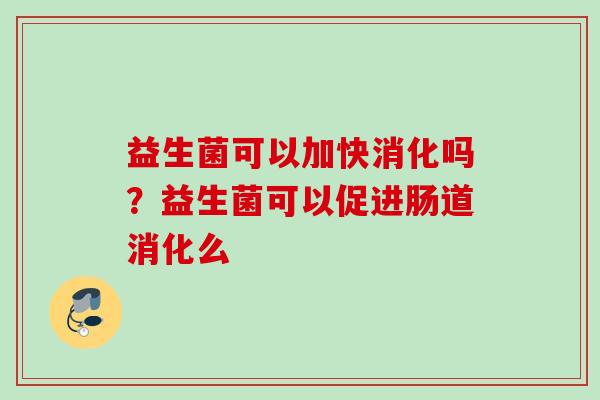 益生菌可以加快消化吗?益生菌可以促进肠道消化么 益生菌可以加快消化吗?益生菌可以促进肠道消化么