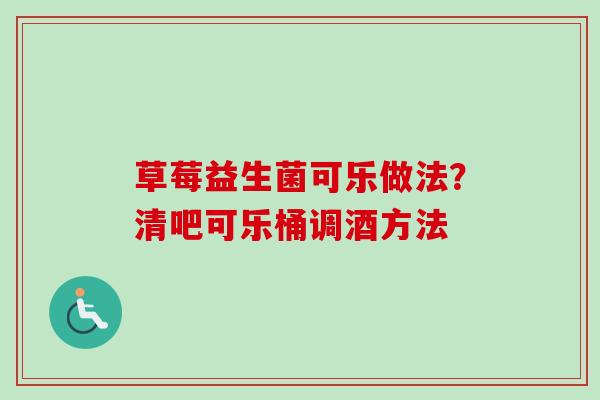 草莓益生菌可乐做法?清吧可乐桶调酒方法 草莓益生菌可乐做法?清吧可乐桶调酒方法