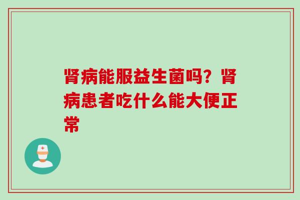 能服益生菌吗？患者吃什么能大便正常