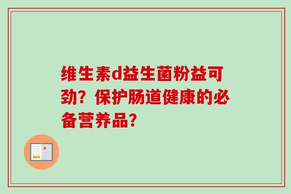 维生素d益生菌粉益可劲？保护肠道健康的必备营养品？