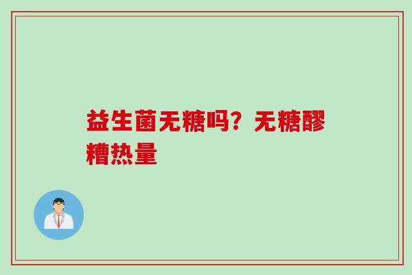 益生菌无糖吗?无糖醪糟热量 益生菌无糖吗?无糖醪糟热量