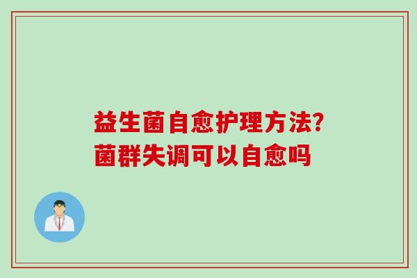 益生菌自愈护理方法？菌群失调可以自愈吗