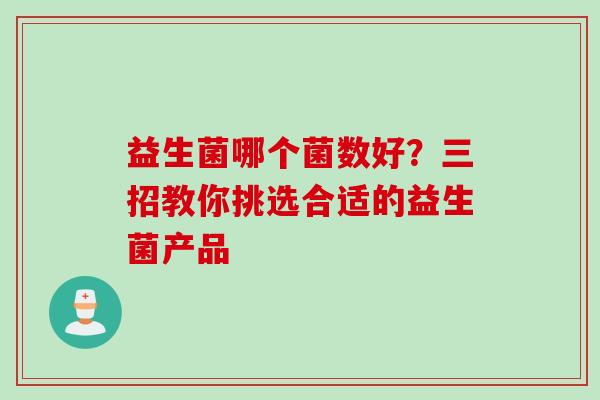 益生菌哪个菌数好？三招教你挑选合适的益生菌产品