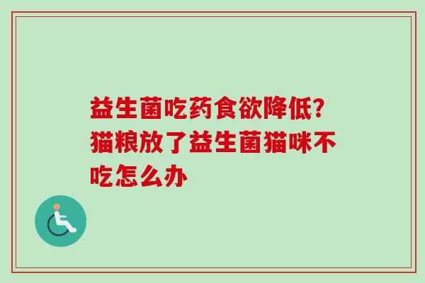 益生菌吃药降低?猫粮放了益生菌猫咪不吃怎么办 益生菌吃药降低?猫粮放了益生菌猫咪不吃怎么办