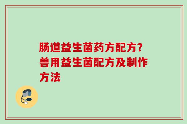 肠道益生菌药方配方?兽用益生菌配方及制作方法 肠道益生菌药方配方?兽用益生菌配方及制作方法