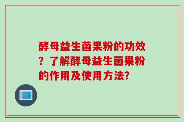 酵母益生菌果粉的功效?了解酵母益生菌果粉的作用及使用方法? 酵母益生菌果粉的功效?了解酵母益生菌果粉的作用及使用方法?