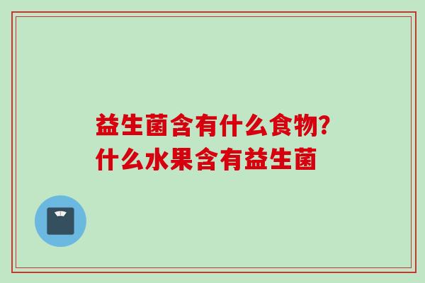 益生菌含有什么食物？什么水果含有益生菌