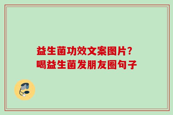益生菌功效文案图片?喝益生菌发朋友圈句子 益生菌功效文案图片?喝益生菌发朋友圈句子