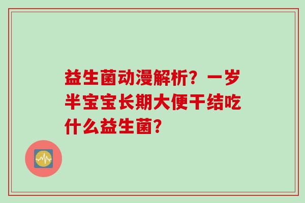 益生菌动漫解析?一岁半宝宝长期大便干结吃什么益生菌? 益生菌动漫解析?一岁半宝宝长期大便干结吃什么益生菌?