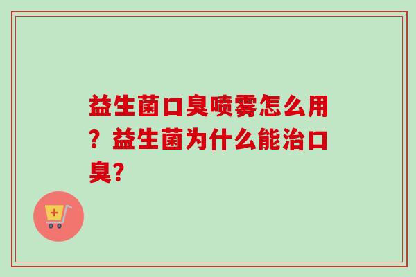益生菌喷雾怎么用?益生菌为什么能? 益生菌喷雾怎么用?益生菌为什么能?