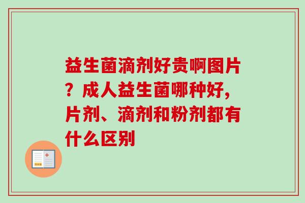 益生菌滴剂好贵啊图片?成人益生菌哪种好,片剂、滴剂和粉剂都有什么区别 益生菌滴剂好贵啊图片?成人益生菌哪种好,片剂、滴剂和粉剂都有什么区别