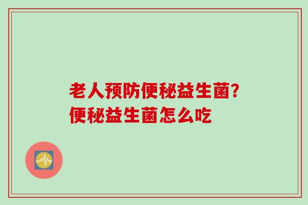 老人益生菌?益生菌怎么吃 老人益生菌?益生菌怎么吃