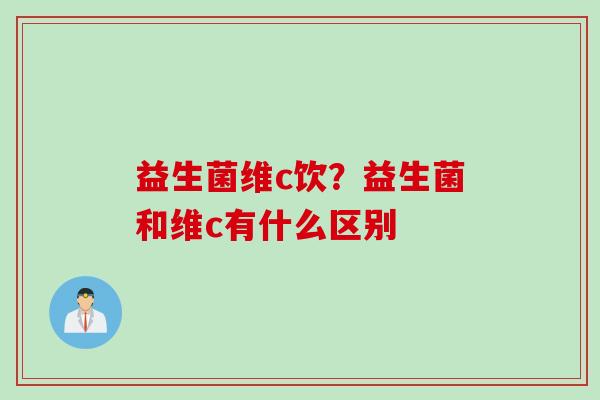 益生菌维c饮？益生菌和维c有什么区别