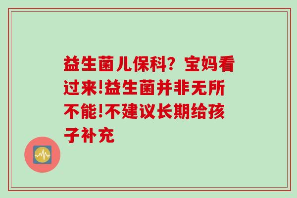 益生菌儿保科？宝妈看过来!益生菌并非无所不能!不建议长期给孩子补充