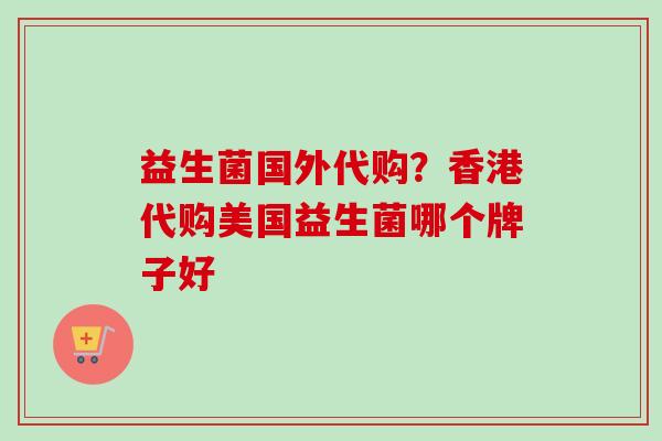 益生菌国外代购？香港代购美国益生菌哪个牌子好