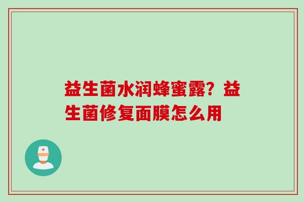益生菌水润蜂蜜露?益生菌修复面膜怎么用 益生菌水润蜂蜜露?益生菌修复面膜怎么用