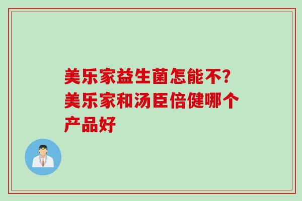 美乐家益生菌怎能不?美乐家和汤臣倍健哪个产品好 美乐家益生菌怎能不?美乐家和汤臣倍健哪个产品好