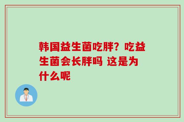 韩国益生菌吃胖?吃益生菌会长胖吗 这是为什么呢 韩国益生菌吃胖?吃益生菌会长胖吗 这是为什么呢