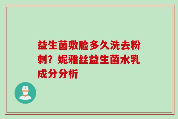 益生菌敷脸多久洗去粉刺?妮雅丝益生菌水乳成分分析 益生菌敷脸多久洗去粉刺?妮雅丝益生菌水乳成分分析