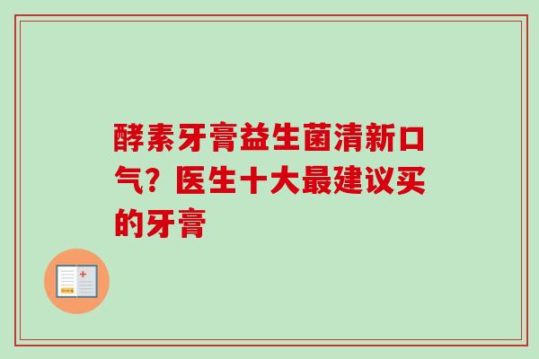 酵素牙膏益生菌清新口气？医生十大建议买的牙膏