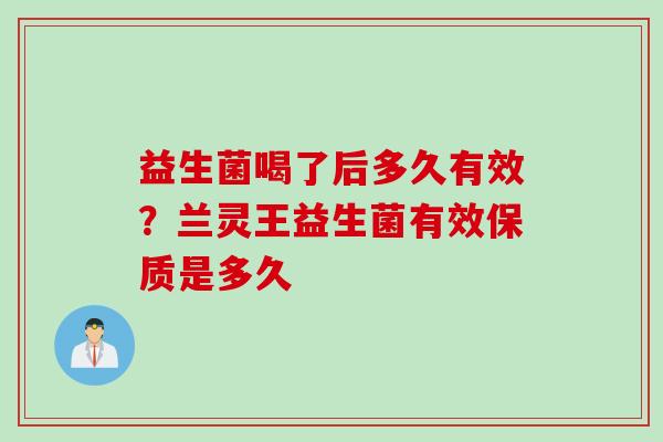益生菌喝了后多久有效？兰灵王益生菌有效保质是多久
