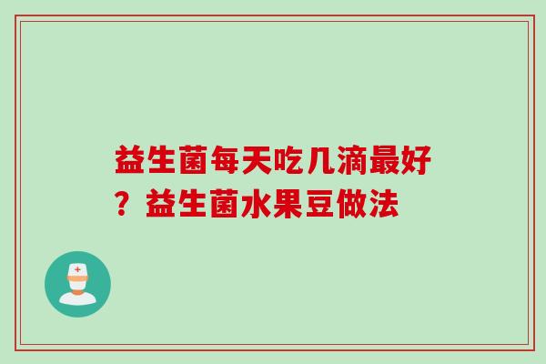 益生菌每天吃几滴好？益生菌水果豆做法