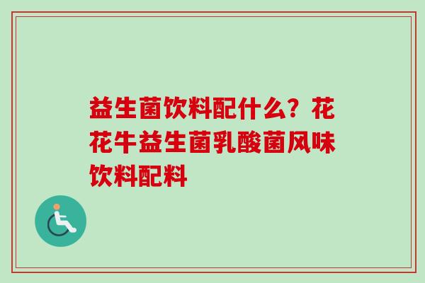 益生菌饮料配什么?花花牛益生菌乳酸菌风味饮料配料 益生菌饮料配什么?花花牛益生菌乳酸菌风味饮料配料