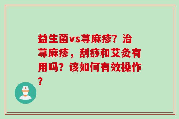 益生菌vs荨麻疹？荨麻疹，刮痧和艾灸有用吗？该如何有效操作？