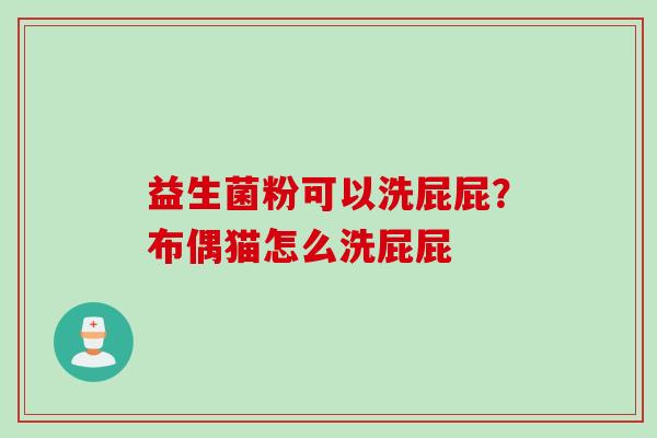 益生菌粉可以洗屁屁?布偶猫怎么洗屁屁 益生菌粉可以洗屁屁?布偶猫怎么洗屁屁