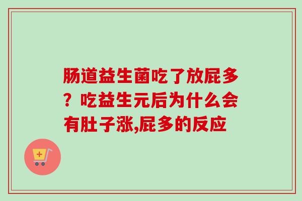 肠道益生菌吃了放屁多?吃益生元后为什么会有肚子涨,屁多的反应 肠道益生菌吃了放屁多?吃益生元后为什么会有肚子涨,屁多的反应