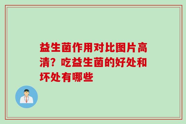 益生菌作用对比图片高清?吃益生菌的好处和坏处有哪些 益生菌作用对比图片高清?吃益生菌的好处和坏处有哪些