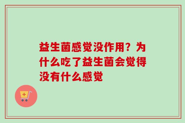益生菌感觉没作用?为什么吃了益生菌会觉得没有什么感觉 益生菌感觉没作用?为什么吃了益生菌会觉得没有什么感觉