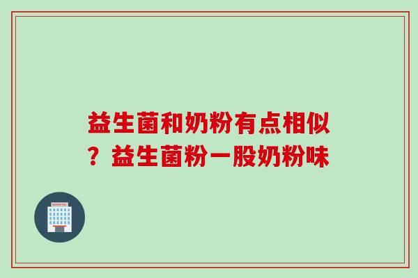 益生菌和奶粉有点相似?益生菌粉一股奶粉味 益生菌和奶粉有点相似?益生菌粉一股奶粉味