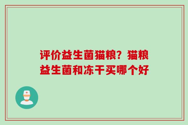 评价益生菌猫粮?猫粮益生菌和冻干买哪个好 评价益生菌猫粮?猫粮益生菌和冻干买哪个好