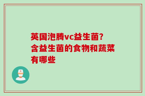 英国泡腾vc益生菌?含益生菌的食物和蔬菜有哪些 英国泡腾vc益生菌?含益生菌的食物和蔬菜有哪些
