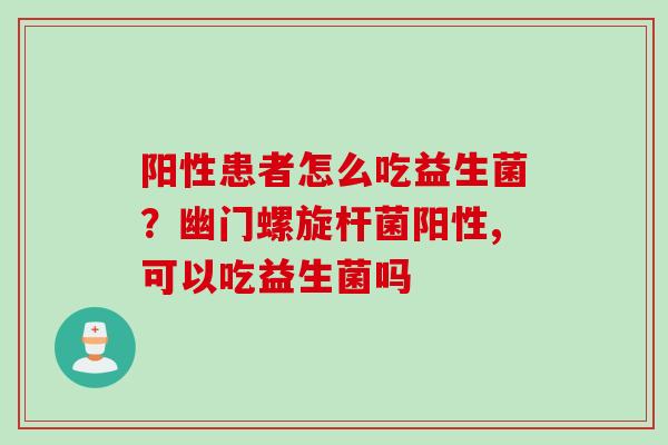 阳性患者怎么吃益生菌?幽门螺旋杆菌阳性,可以吃益生菌吗 阳性患者怎么吃益生菌?幽门螺旋杆菌阳性,可以吃益生菌吗