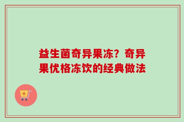 益生菌奇异果冻?奇异果优格冻饮的经典做法 益生菌奇异果冻?奇异果优格冻饮的经典做法