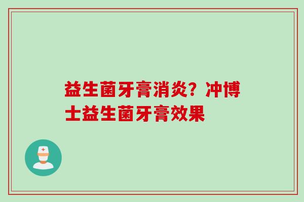 益生菌牙膏?冲博士益生菌牙膏效果 益生菌牙膏?冲博士益生菌牙膏效果