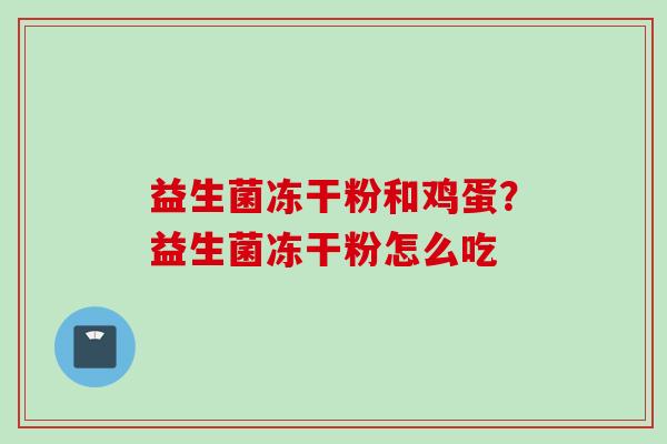 益生菌冻干粉和鸡蛋？益生菌冻干粉怎么吃