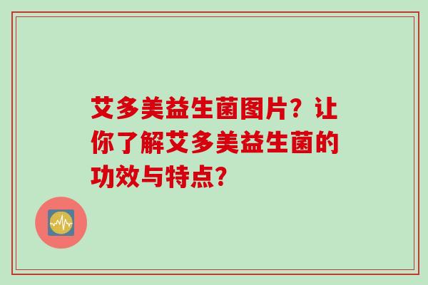 艾多美益生菌图片?让你了解艾多美益生菌的功效与特点? 艾多美益生菌图片?让你了解艾多美益生菌的功效与特点?