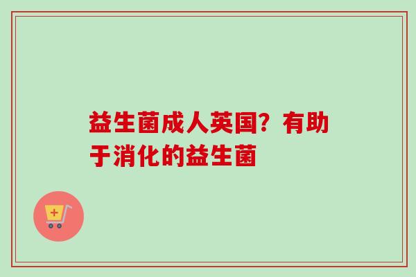 益生菌成人英国?有助于消化的益生菌 益生菌成人英国?有助于消化的益生菌
