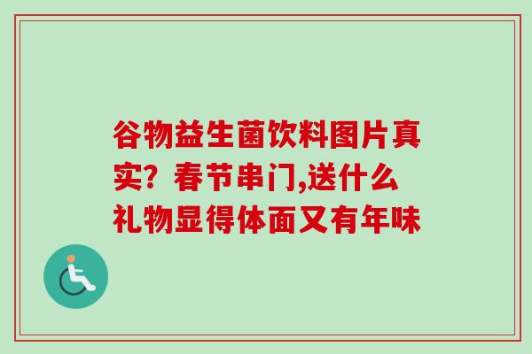 谷物益生菌饮料图片真实？春节串门,送什么礼物显得体面又有年味