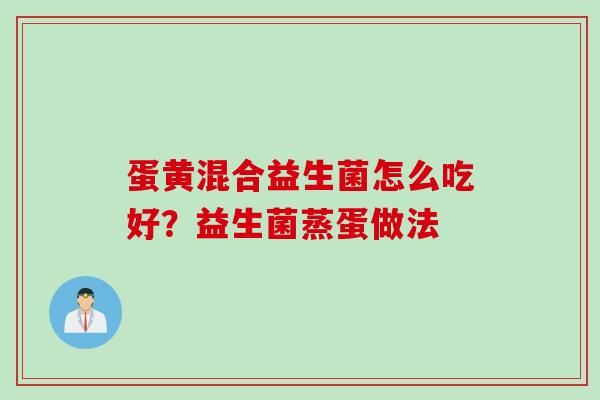 蛋黄混合益生菌怎么吃好?益生菌蒸蛋做法 蛋黄混合益生菌怎么吃好?益生菌蒸蛋做法