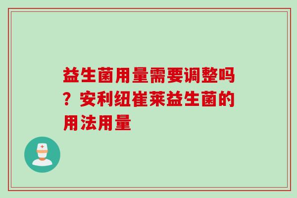 益生菌用量需要调整吗？安利纽崔莱益生菌的用法用量
